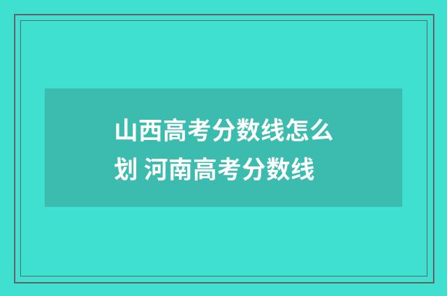 山西高考分数线怎么划 河南高考分数线
