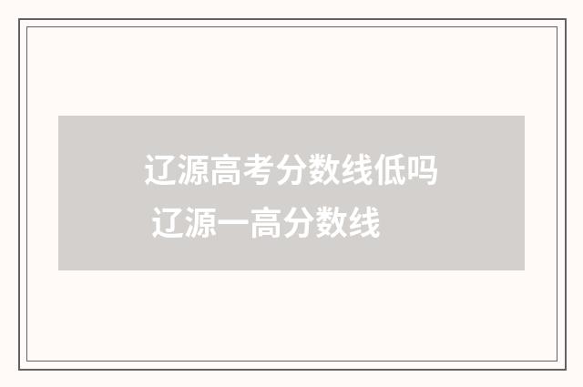 辽源高考分数线低吗 辽源一高分数线