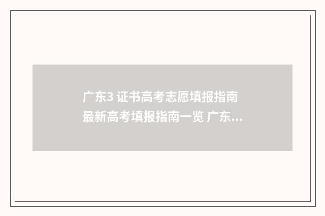 广东3 证书高考志愿填报指南 最新高考填报指南一览 广东3证书录取学校