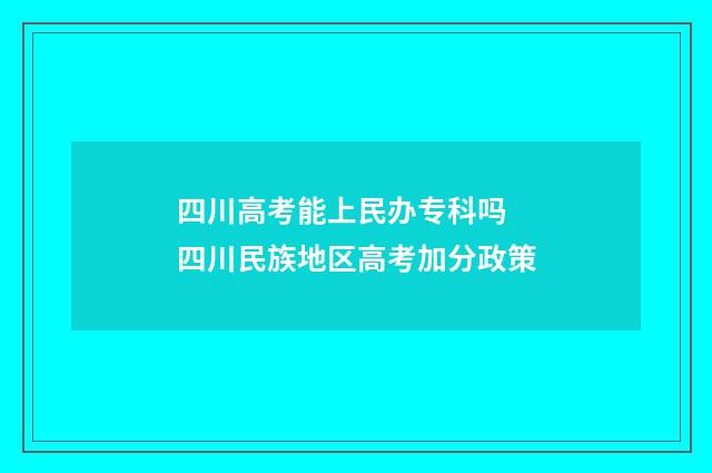 四川高考能上民办专科吗 四川民族地区高考加分政策