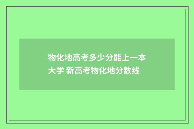物化地高考多少分能上一本大学 新高考物化地分数线
