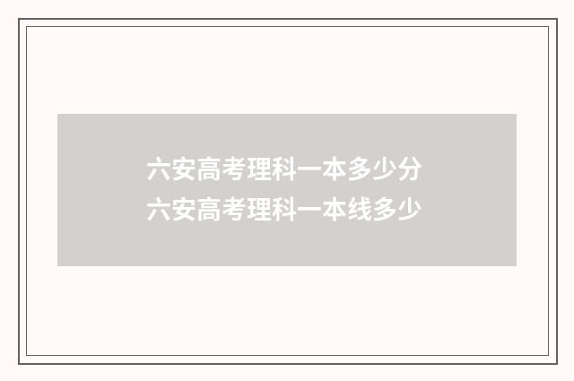六安高考理科一本多少分 六安高考理科一本线多少