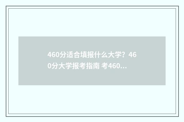 460分适合填报什么大学？460分大学报考指南 考460分可以报考的大学