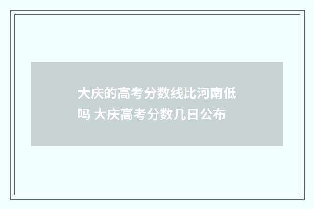 大庆的高考分数线比河南低吗 大庆高考分数几日公布