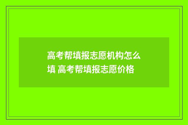 高考帮填报志愿机构怎么填 高考帮填报志愿价格