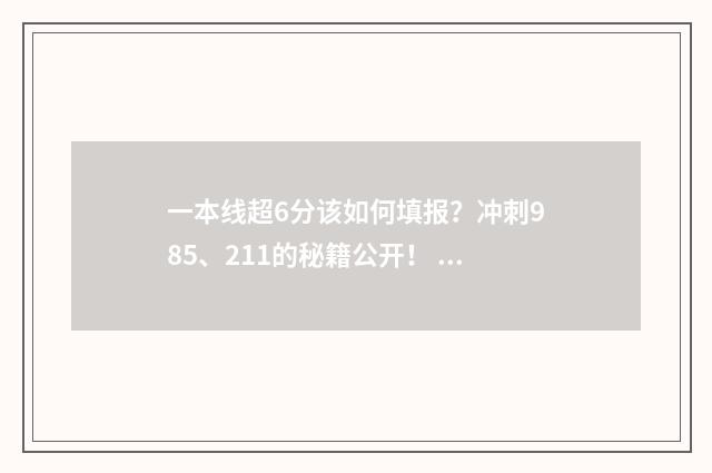 一本线超6分该如何填报？冲刺985、211的秘籍公开！ 超一本线6分是走还是复读