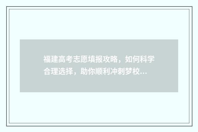 福建高考志愿填报攻略，如何科学合理选择，助你顺利冲刺梦校！