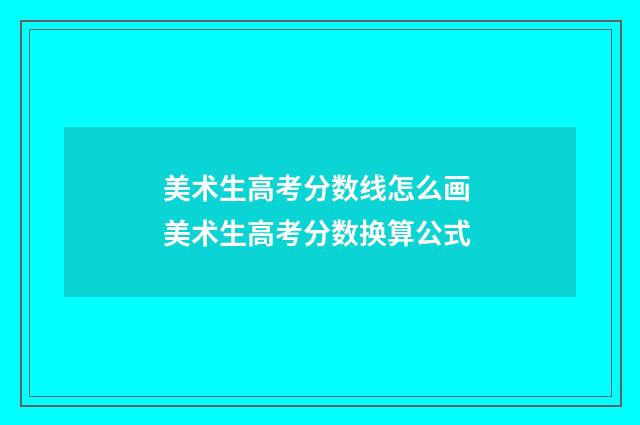 美术生高考分数线怎么画 美术生高考分数换算公式