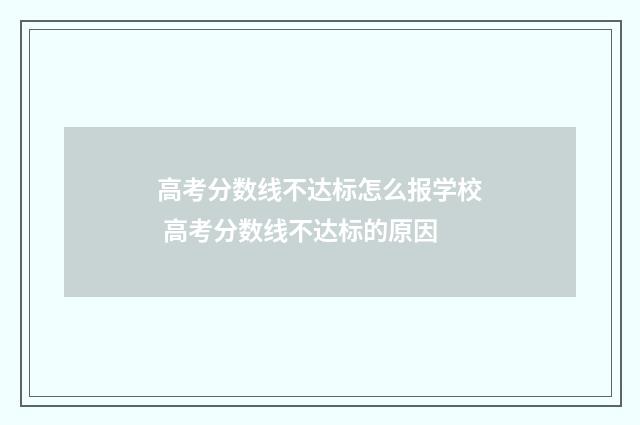 高考分数线不达标怎么报学校 高考分数线不达标的原因