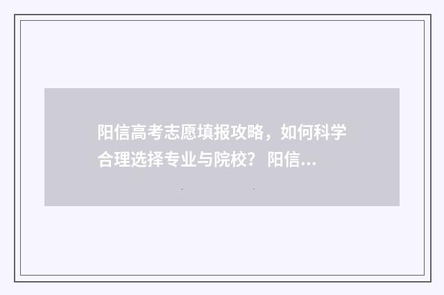 阳信高考志愿填报攻略，如何科学合理选择专业与院校？ 阳信县高考状元2021