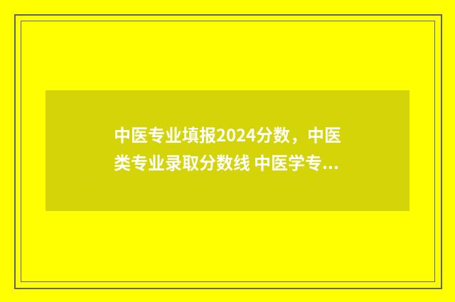 中医专业填报2024分数，中医类专业录取分数线 中医学专业招生条件