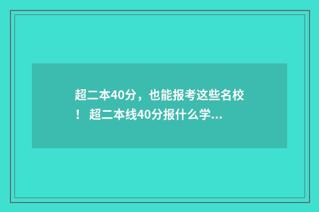 超二本40分，也能报考这些名校！ 超二本线40分报什么学校