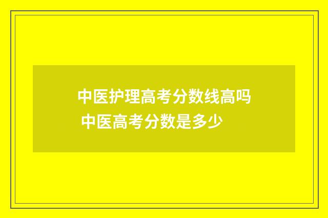 中医护理高考分数线高吗 中医高考分数是多少