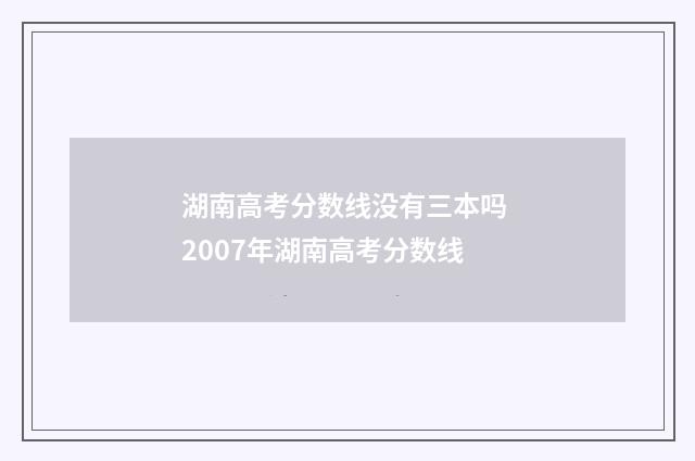 湖南高考分数线没有三本吗 2007年湖南高考分数线