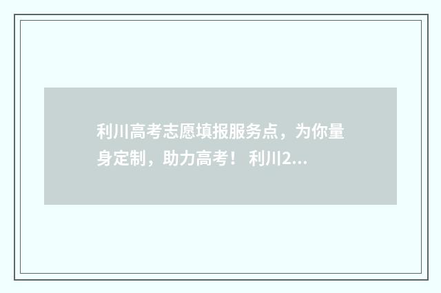 利川高考志愿填报服务点，为你量身定制，助力高考！ 利川2021高考喜报
