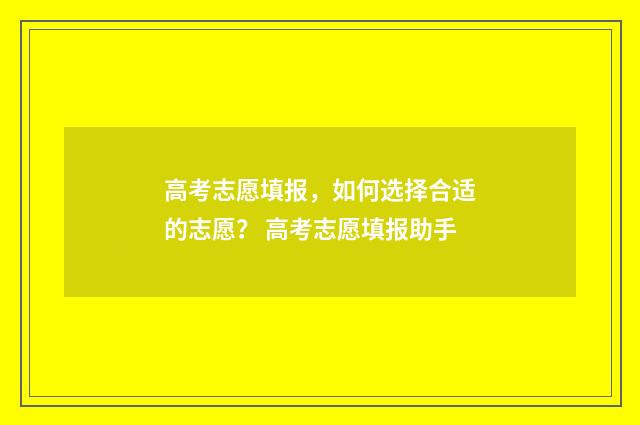 高考志愿填报，如何选择合适的志愿？ 高考志愿填报助手