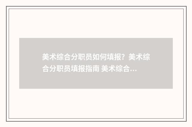 美术综合分职员如何填报？美术综合分职员填报指南 美术综合分表格