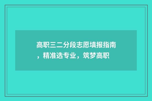 高职三二分段志愿填报指南，精准选专业，筑梦高职