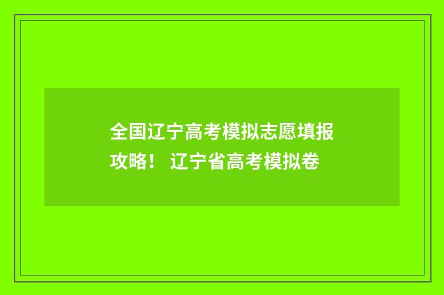 全国辽宁高考模拟志愿填报攻略！ 辽宁省高考模拟卷