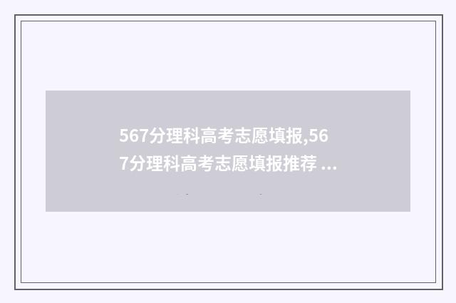 567分理科高考志愿填报,567分理科高考志愿填报推荐 高考理科577分什么概念