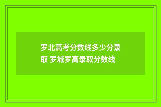 罗北高考分数线多少分录取 罗城罗高录取分数线