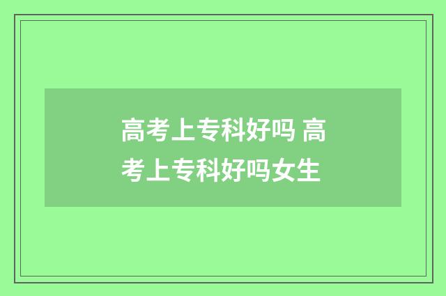 高考上专科好吗 高考上专科好吗女生