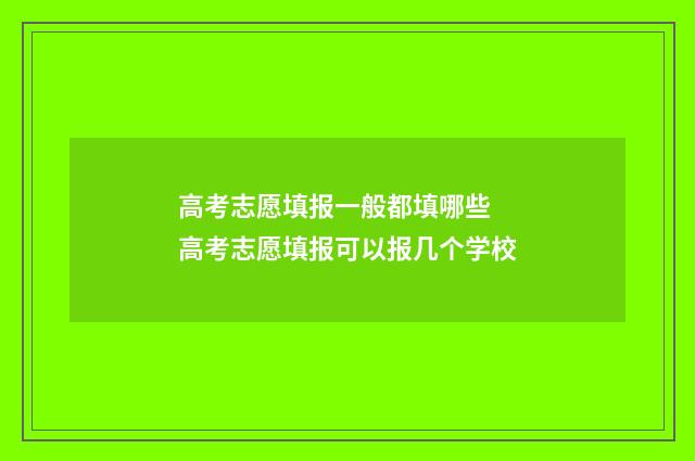 高考志愿填报一般都填哪些 高考志愿填报可以报几个学校