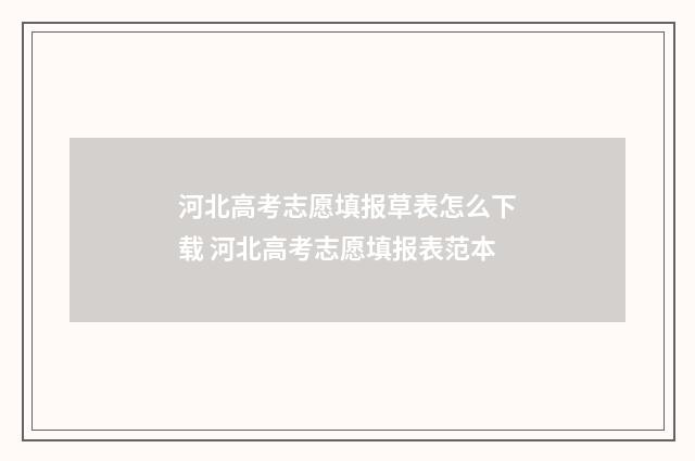 河北高考志愿填报草表怎么下载 河北高考志愿填报表范本