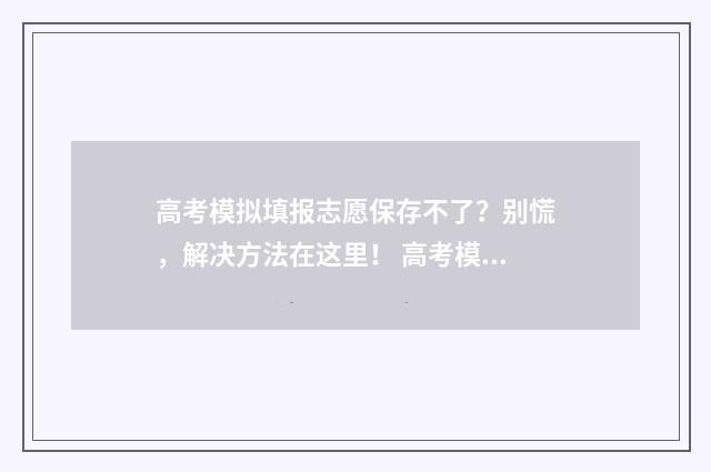 高考模拟填报志愿保存不了？别慌，解决方法在这里！ 高考模拟填报志愿入口湖北