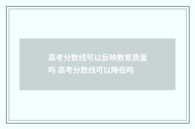 高考分数线可以反映教育质量吗 高考分数线可以降低吗
