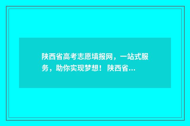 陕西省高考志愿填报网，一站式服务，助你实现梦想！ 陕西省高考报名网