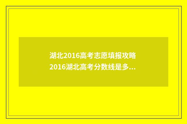 湖北2016高考志愿填报攻略 2016湖北高考分数线是多少