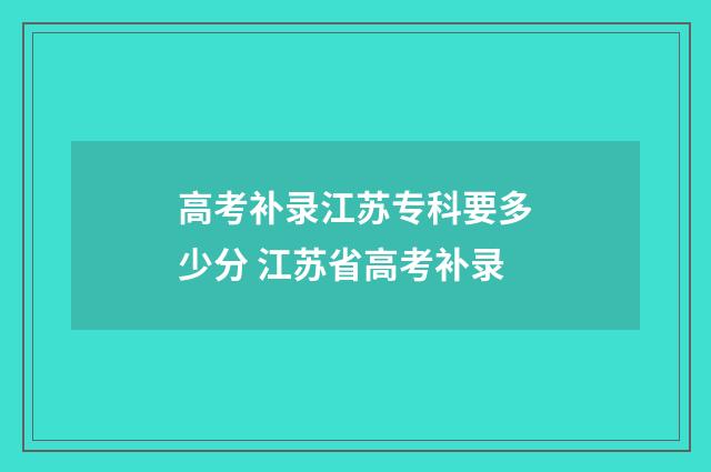 高考补录江苏专科要多少分 江苏省高考补录