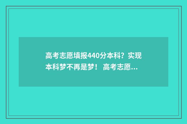 高考志愿填报440分本科？实现本科梦不再是梦！ 高考志愿填报怎么填报