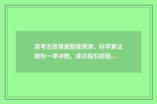 高考志愿填报智能预测，科学算法助你一举冲刺，成功指引前程迷津！ 高考志愿填报智能参考系统密码错误