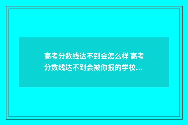 高考分数线达不到会怎么样 高考分数线达不到会被你报的学校提挡吗提