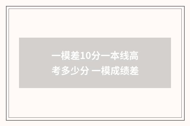一模差10分一本线高考多少分 一模成绩差