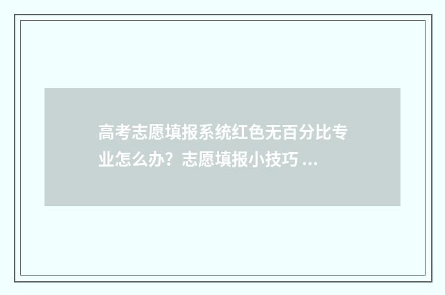 高考志愿填报系统红色无百分比专业怎么办？志愿填报小技巧 高职高考志愿怎么填