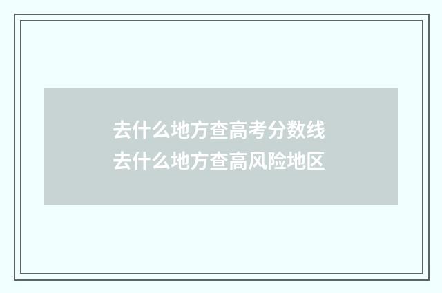 去什么地方查高考分数线 去什么地方查高风险地区