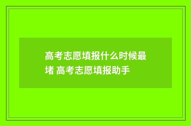 高考志愿填报什么时候最堵 高考志愿填报助手
