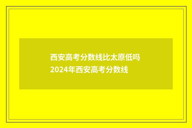 西安高考分数线比太原低吗 2024年西安高考分数线