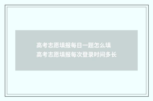 高考志愿填报每日一题怎么填 高考志愿填报每次登录时间多长