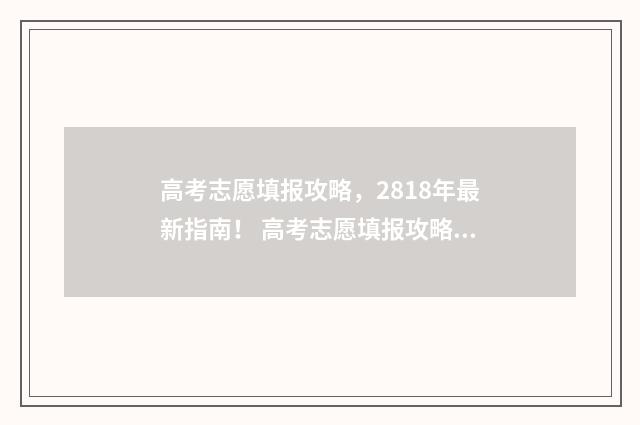 高考志愿填报攻略，2818年最新指南！ 高考志愿填报攻略word 本文目录