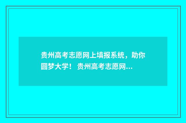贵州高考志愿网上填报系统，助你圆梦大学！ 贵州高考志愿网站登录入口官网