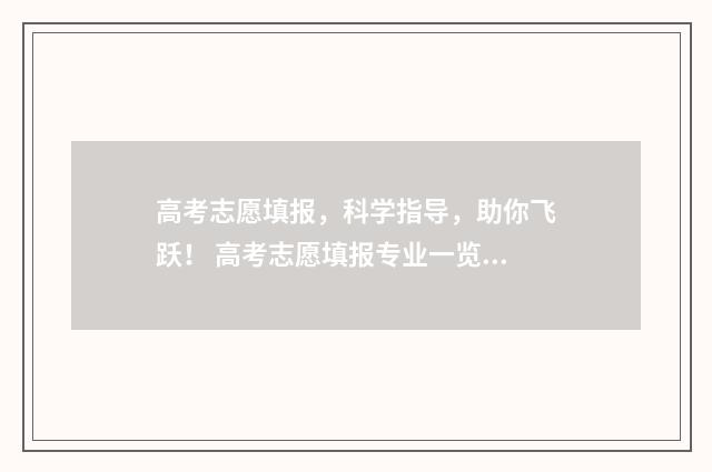 高考志愿填报，科学指导，助你飞跃！ 高考志愿填报专业一览表