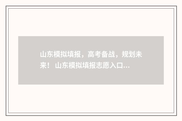 山东模拟填报，高考备战，规划未来！ 山东模拟填报志愿入口官网