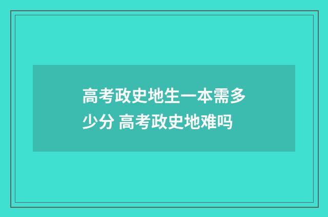 高考政史地生一本需多少分 高考政史地难吗