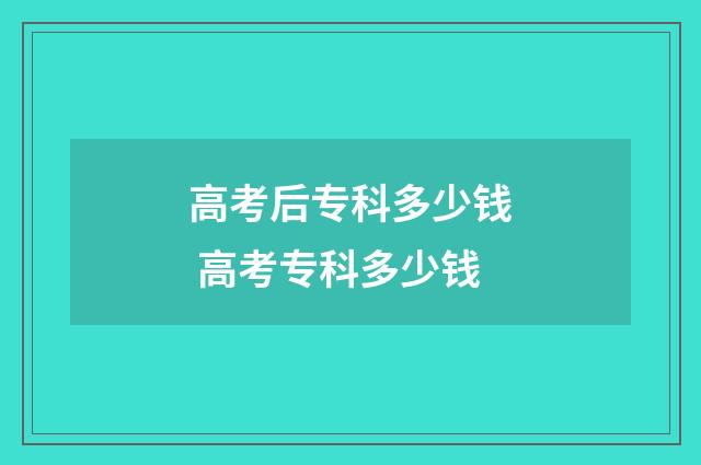 高考后专科多少钱 高考专科多少钱