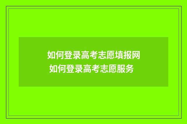 如何登录高考志愿填报网 如何登录高考志愿服务
