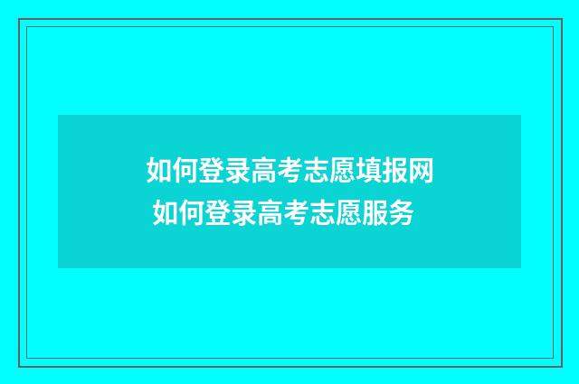 如何登录高考志愿填报网 如何登录高考志愿服务